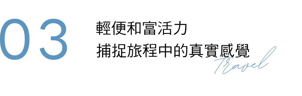 03 Light and vibrant. Capture your journey just as you feel it.